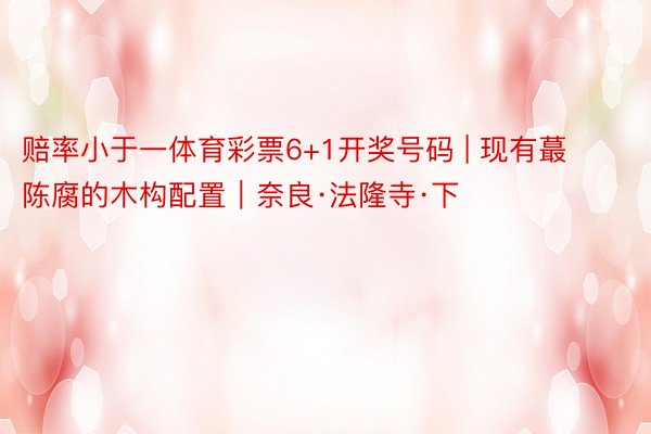赔率小于一体育彩票6+1开奖号码 | 现有蕞陈腐的木构配置｜奈良·法隆寺·下