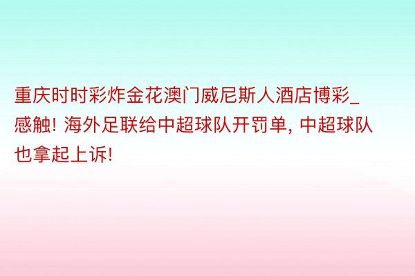 重庆时时彩炸金花澳门威尼斯人酒店博彩_感触! 海外足联给中超球队开罚单, 中超球队也拿起上诉!