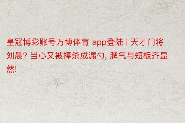 皇冠博彩账号万博体育 app登陆 | 天才门将刘晨? 当心又被捧杀成漏勺, 脾气与短板齐显然!