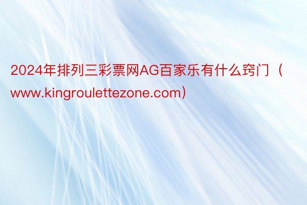 2024年排列三彩票网AG百家乐有什么窍门（www.kingroulettezone.com）