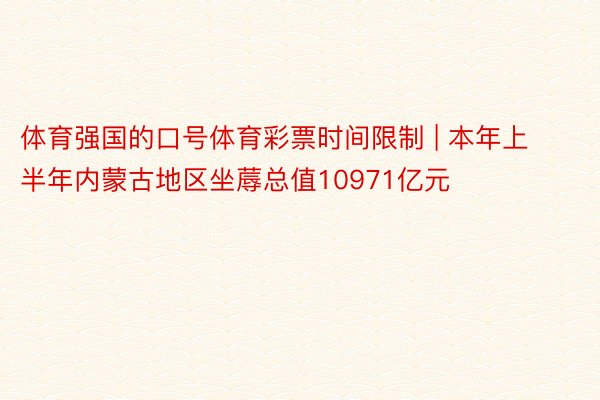 体育强国的口号体育彩票时间限制 | 本年上半年内蒙古地区坐蓐总值10971亿元