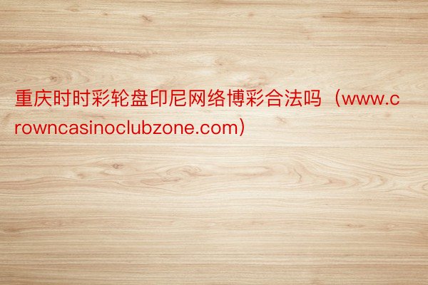 重庆时时彩轮盘印尼网络博彩合法吗（www.crowncasinoclubzone.com）
