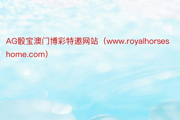 AG骰宝澳门博彩特邀网站（www.royalhorseshome.com）