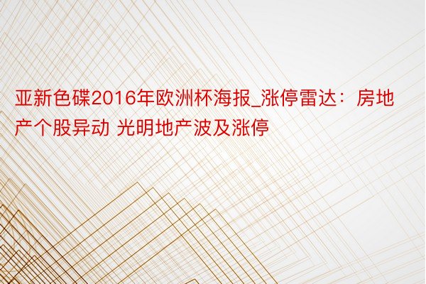 亚新色碟2016年欧洲杯海报_涨停雷达：房地产个股异动 光明地产波及涨停