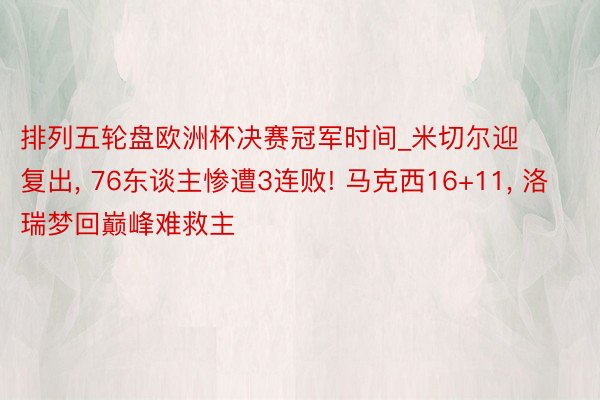 排列五轮盘欧洲杯决赛冠军时间_米切尔迎复出, 76东谈主惨遭3连败! 马克西16+11, 洛瑞梦回巅峰难救主