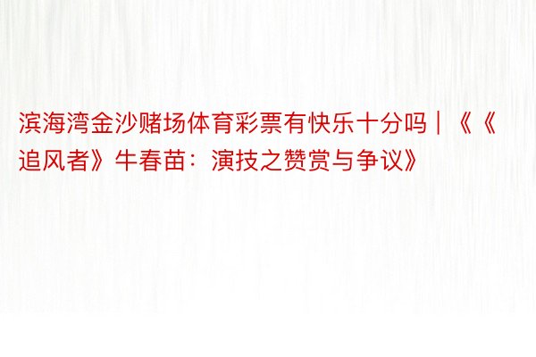 滨海湾金沙赌场体育彩票有快乐十分吗 | 《《追风者》牛春苗：演技之赞赏与争议》