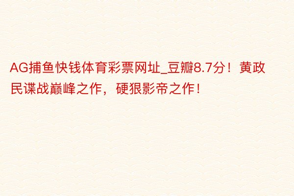 AG捕鱼快钱体育彩票网址_豆瓣8.7分！黄政民谍战巅峰之作，硬狠影帝之作！