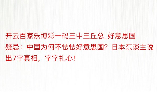 开云百家乐博彩一码三中三丘总_好意思国疑忌：中国为何不怯怯好意思国？日本东谈主说出7字真相，字字扎心！