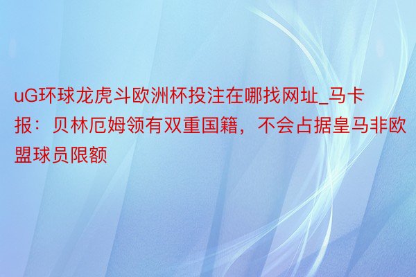 uG环球龙虎斗欧洲杯投注在哪找网址_马卡报：贝林厄姆领有双重国籍，不会占据皇马非欧盟球员限额