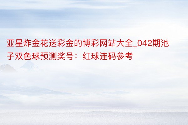 亚星炸金花送彩金的博彩网站大全_042期池子双色球预测奖号：红球连码参考