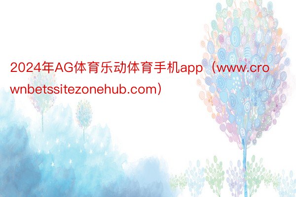 2024年AG体育乐动体育手机app（www.crownbetssitezonehub.com）