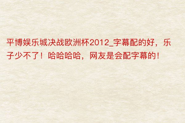 平博娱乐城决战欧洲杯2012_字幕配的好，乐子少不了！哈哈哈哈，网友是会配字幕的！