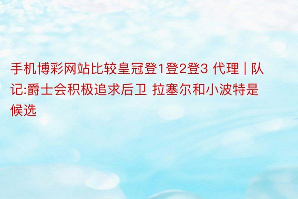 手机博彩网站比较皇冠登1登2登3 代理 | 队记:爵士会积极追求后卫 拉塞尔和小波特是候选