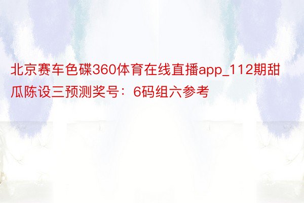 北京赛车色碟360体育在线直播app_112期甜瓜陈设三预测奖号：6码组六参考