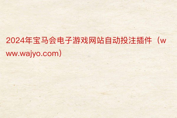 2024年宝马会电子游戏网站自动投注插件（www.wajyo.com）
