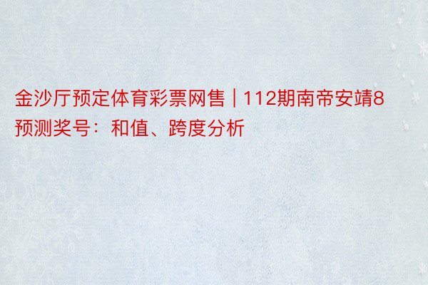 金沙厅预定体育彩票网售 | 112期南帝安靖8预测奖号：和值、跨度分析