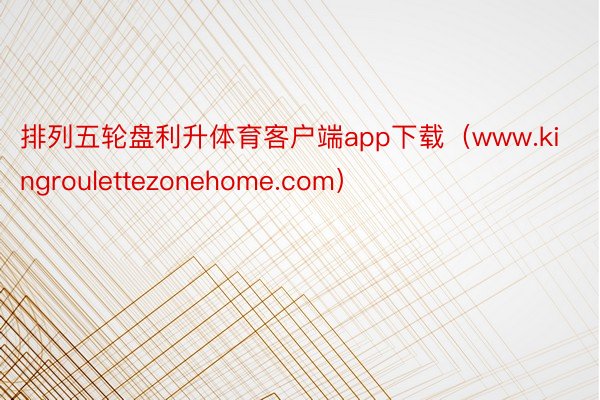 排列五轮盘利升体育客户端app下载（www.kingroulettezonehome.com）