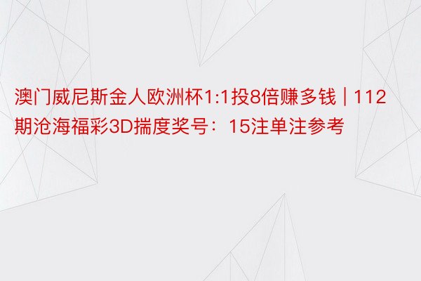 澳门威尼斯金人欧洲杯1:1投8倍赚多钱 | 112期沧海福彩3D揣度奖号：15注单注参考