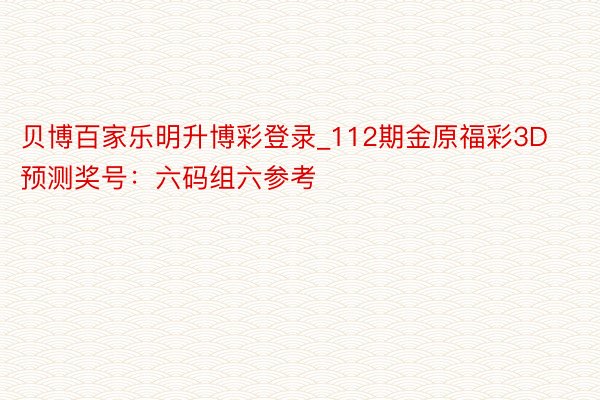 贝博百家乐明升博彩登录_112期金原福彩3D预测奖号：六码组六参考