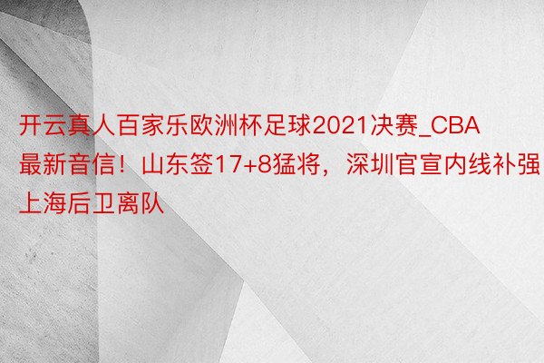 开云真人百家乐欧洲杯足球2021决赛_CBA最新音信！山东签17+8猛将，深圳官宣内线补强，上海后卫离队