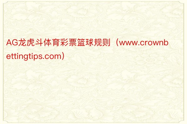 AG龙虎斗体育彩票篮球规则（www.crownbettingtips.com）