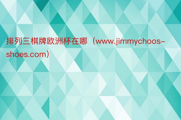 排列三棋牌欧洲杯在哪（www.jimmychoos-shoes.com）