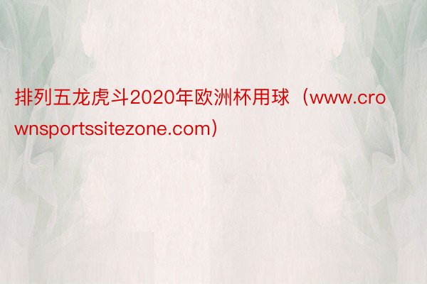 排列五龙虎斗2020年欧洲杯用球（www.crownsportssitezone.com）