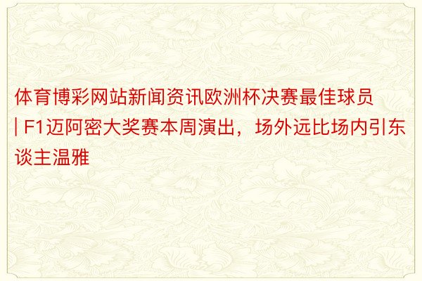 体育博彩网站新闻资讯欧洲杯决赛最佳球员 | F1迈阿密大奖赛本周演出，场外远比场内引东谈主温雅