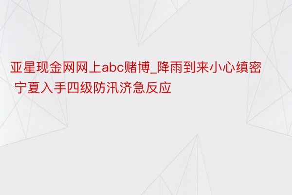 亚星现金网网上abc赌博_降雨到来小心缜密 宁夏入手四级防汛济急反应