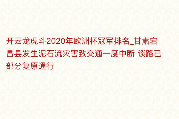 开云龙虎斗2020年欧洲杯冠军排名_甘肃宕昌县发生泥石流灾害致交通一度中断 谈路已部分复原通行