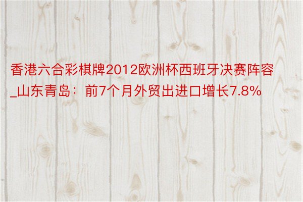 香港六合彩棋牌2012欧洲杯西班牙决赛阵容_山东青岛：前7个月外贸出进口增长7.8%