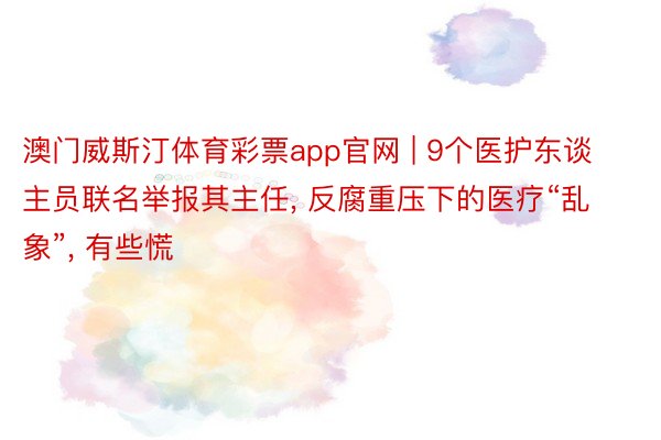 澳门威斯汀体育彩票app官网 | 9个医护东谈主员联名举报其