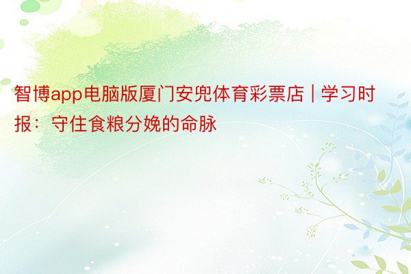 智博app电脑版厦门安兜体育彩票店 | 学习时报：守住食粮分娩的命脉