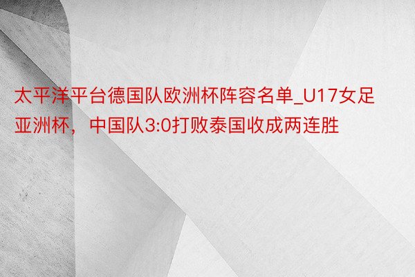 太平洋平台德国队欧洲杯阵容名单_U17女足亚洲杯，中国队3:0打败泰国收成两连胜