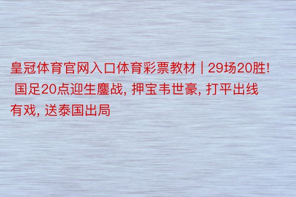 皇冠体育官网入口体育彩票教材 | 29场20胜! 国足20点迎生鏖战, 押宝韦世豪, 打平出线有戏, 送泰国出局