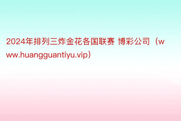 2024年排列三炸金花各国联赛 博彩公司（www.huangguantiyu.vip）