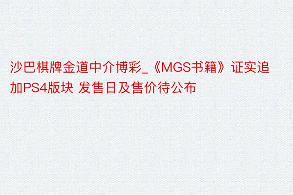 沙巴棋牌金道中介博彩_《MGS书籍》证实追加PS4版块 发售日及售价待公布