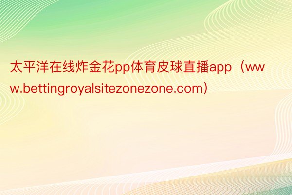 太平洋在线炸金花pp体育皮球直播app（www.bettingroyalsitezonezone.com）