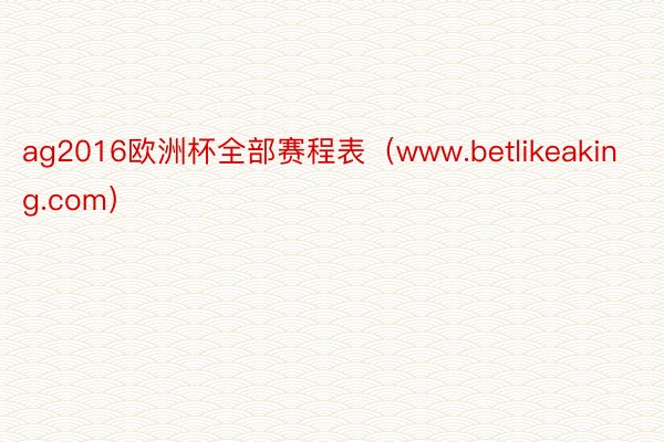 ag2016欧洲杯全部赛程表（www.betlikeaking.com）