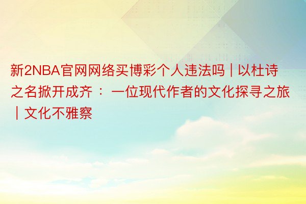 新2NBA官网网络买博彩个人违法吗 | 以杜诗之名掀开成齐 ：一位现代作者的文化探寻之旅｜文化不雅察