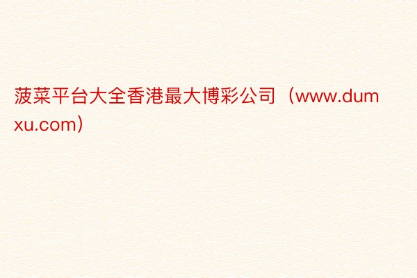 菠菜平台大全香港最大博彩公司（www.dumxu.com）