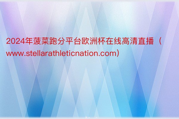 2024年菠菜跑分平台欧洲杯在线高清直播（www.stellarathleticnation.com）