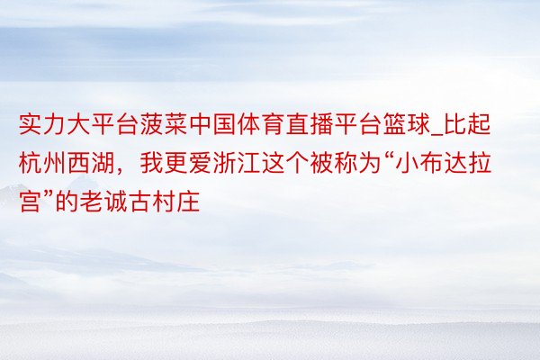 实力大平台菠菜中国体育直播平台篮球_比起杭州西湖，我更爱浙江这个被称为“小布达拉宫”的老诚古村庄