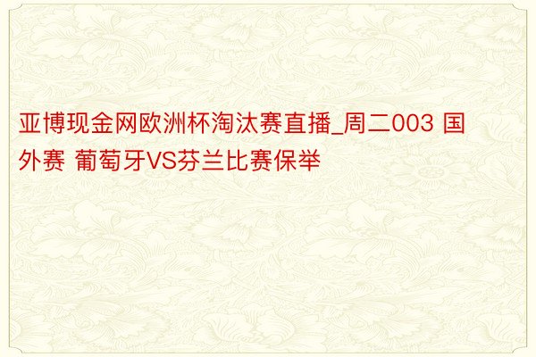 亚博现金网欧洲杯淘汰赛直播_周二003 国外赛 葡萄牙VS芬兰比赛保举