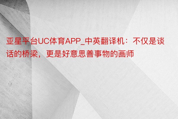 亚星平台UC体育APP_中英翻译机：不仅是谈话的桥梁，更是好意思善事物的画师
