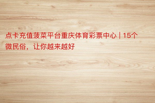 点卡充值菠菜平台重庆体育彩票中心 | 15个微民俗，让你越来越好