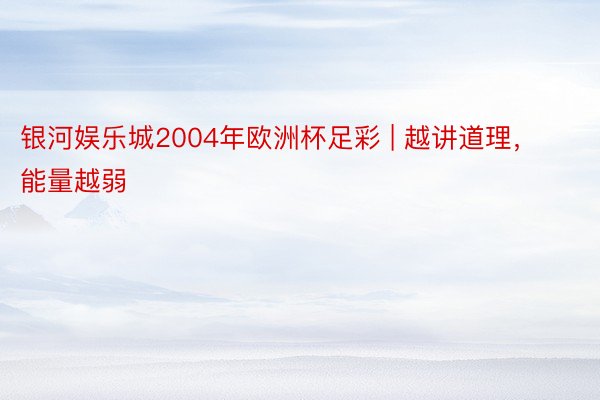 银河娱乐城2004年欧洲杯足彩 | 越讲道理，能量越弱