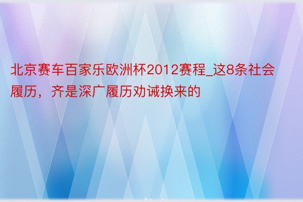 北京赛车百家乐欧洲杯2012赛程_这8条社会履历，齐是深广履历劝诫换来的