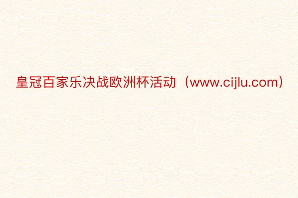 皇冠百家乐决战欧洲杯活动（www.cijlu.com）