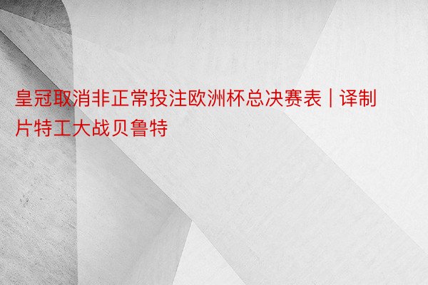 皇冠取消非正常投注欧洲杯总决赛表 | 译制片特工大战贝鲁特